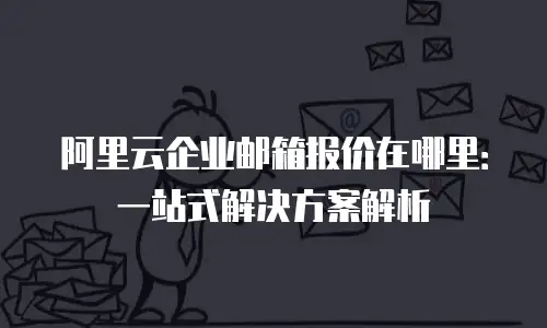 阿里云企业邮箱报价在哪里：一站式解决方案解析