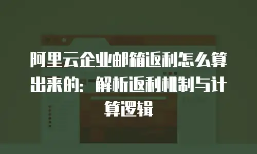 阿里云企业邮箱返利怎么算出来的:解析返利机制与计算逻辑