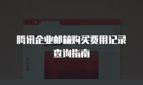 腾讯企业邮箱购买费用记录查询指南