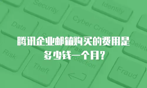 腾讯企业邮箱购买的费用是多少钱一个月?