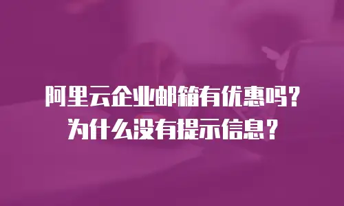 阿里云企业邮箱有优惠吗？为什么没有提示信息？