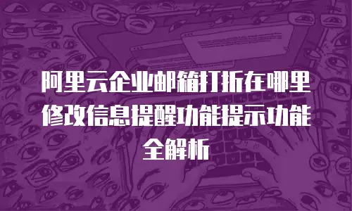 阿里云企业邮箱打折在哪里修改信息提醒功能提示功能全解析