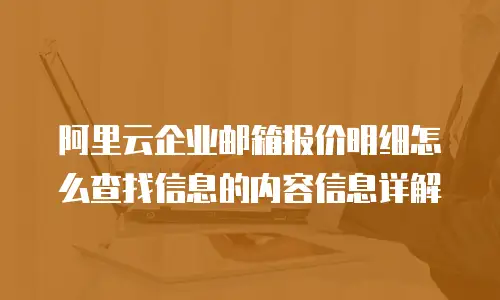阿里云企业邮箱报价明细怎么查找信息的内容信息详解