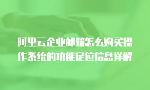 阿里云企业邮箱怎么购买操作系统的功能定位信息详解