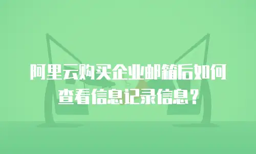 阿里云购买企业邮箱后如何查看信息记录信息?