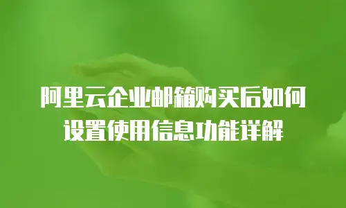 阿里云企业邮箱购买后如何设置使用信息功能详解