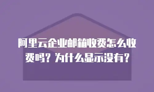 阿里云企业邮箱收费怎么收费吗？为什么显示没有？