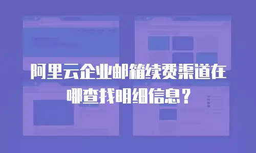 阿里云企业邮箱续费渠道在哪查找明细信息?