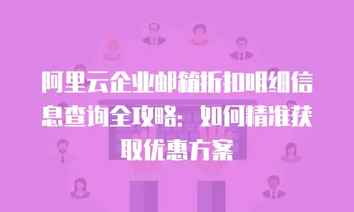 阿里云企业邮箱折扣明细信息查询全攻略：如何精准获取优惠方案
