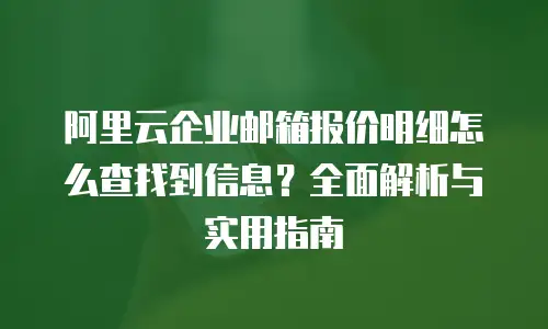 阿里云企业邮箱报价明细怎么查找到信息？全面解析与实用指南