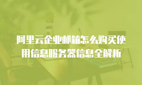 阿里云企业邮箱怎么购买使用信息服务器信息全解析