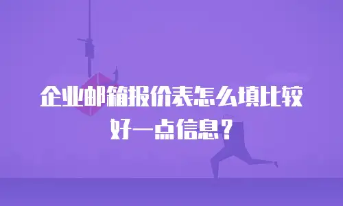 企业邮箱报价表怎么填比较好一点信息?
