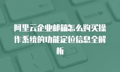 阿里云企业邮箱怎么购买操作系统的功能定位信息全解析