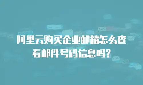 阿里云购买企业邮箱怎么查看邮件号码信息吗？