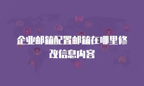 企业邮箱配置邮箱在哪里修改信息内容