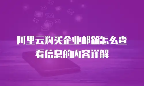 阿里云购买企业邮箱怎么查看信息的内容详解