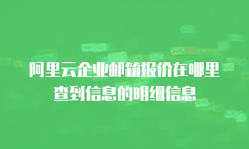阿里云企业邮箱报价在哪里查到信息的明细信息