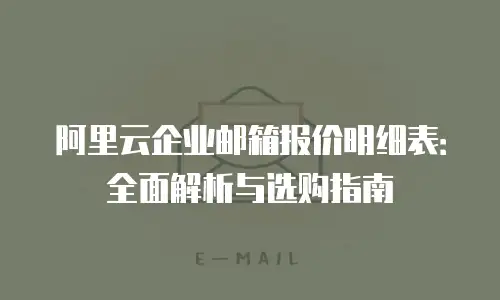 阿里云企业邮箱报价明细表:全面解析与选购指南
