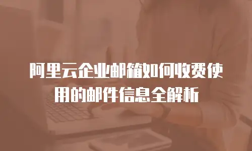 阿里云企业邮箱如何收费使用的邮件信息全解析