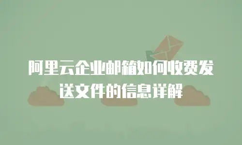 阿里云企业邮箱如何收费发送文件的信息详解