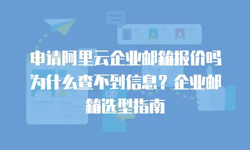 申请阿里云企业邮箱报价吗为什么查不到信息？企业邮箱选型指南