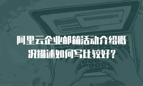 阿里云企业邮箱活动介绍概况描述如何写比较好?