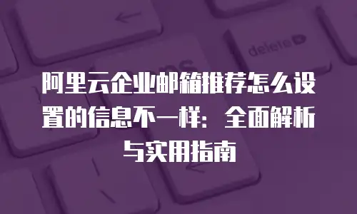 阿里云企业邮箱推荐怎么设置的信息不一样：全面解析与实用指南