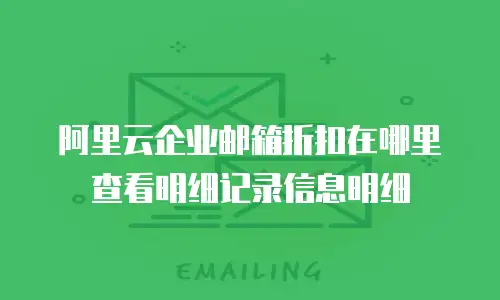 阿里云企业邮箱折扣在哪里查看明细记录信息明细