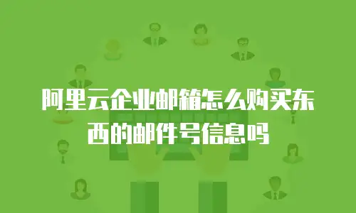 阿里云企业邮箱怎么购买东西的邮件号信息吗