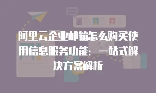 阿里云企业邮箱怎么购买使用信息服务功能：一站式解决方案解析