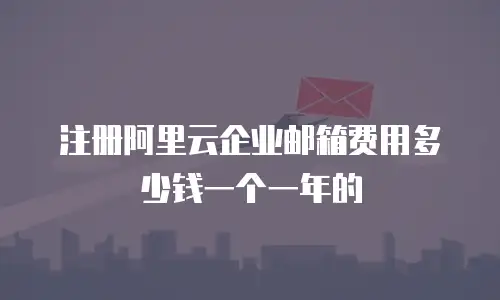 注册阿里云企业邮箱费用多少钱一个一年的