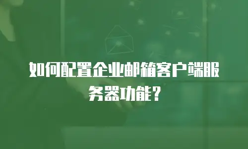 如何配置企业邮箱客户端服务器功能？