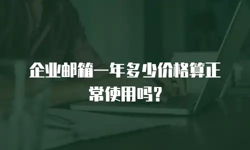 企业邮箱一年多少价格算正常使用吗?