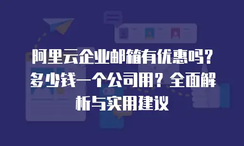 阿里云企业邮箱有优惠吗?多少钱一个公司用?全面解析与实用建议