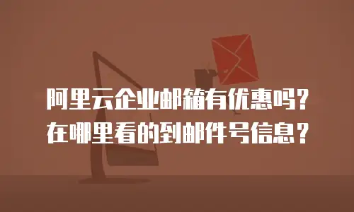 阿里云企业邮箱有优惠吗？在哪里看的到邮件号信息？