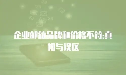 企业邮箱品牌和价格不符:真相与误区