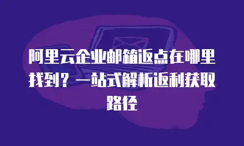 阿里云企业邮箱返点在哪里找到？一站式解析返利获取路径