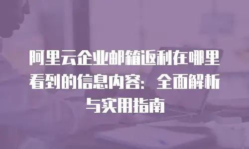 阿里云企业邮箱返利在哪里看到的信息内容：全面解析与实用指南