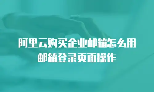 阿里云购买企业邮箱怎么用邮箱登录页面操作