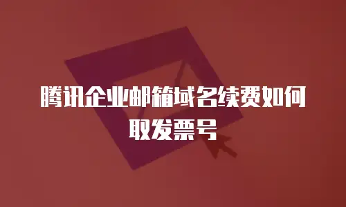 腾讯企业邮箱域名续费如何取发票号