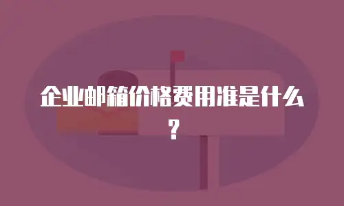 企业邮箱价格费用准是什么？