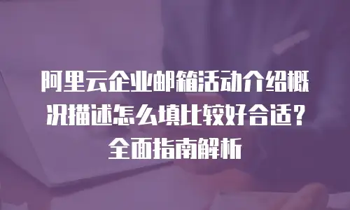 阿里云企业邮箱活动介绍概况描述怎么填比较好合适？全面指南解析