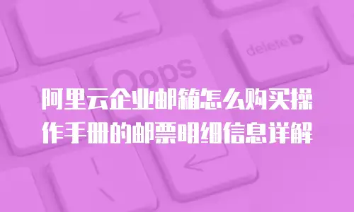 阿里云企业邮箱怎么购买操作手册的邮票明细信息详解