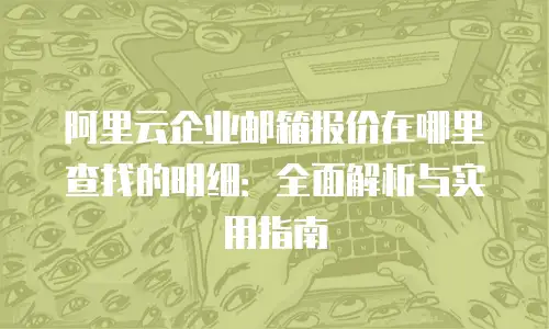 阿里云企业邮箱报价在哪里查找的明细:全面解析与实用指南