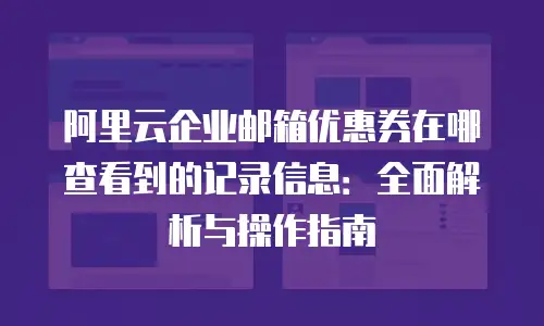 阿里云企业邮箱优惠券在哪查看到的记录信息：全面解析与操作指南