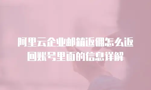 阿里云企业邮箱返佣怎么返回账号里面的信息详解