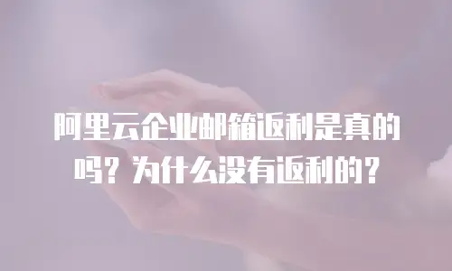 阿里云企业邮箱返利是真的吗？为什么没有返利的？