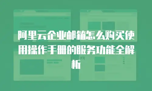 阿里云企业邮箱怎么购买使用操作手册的服务功能全解析