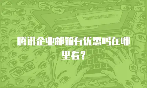腾讯企业邮箱有优惠吗在哪里看？