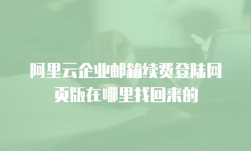 阿里云企业邮箱续费登陆网页版在哪里找回来的